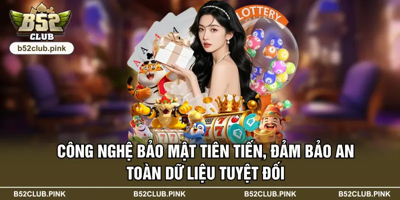 B52 46 Công nghệ bảo mật tiên tiến, đảm bảo an toàn dữ liệu tuyệt đối