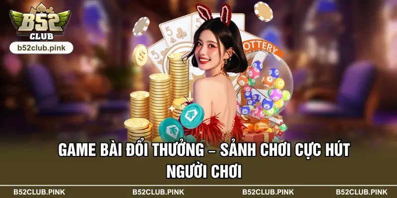 B52 47 Game bài đổi thưởng – Sảnh chơi cực hút người chơi